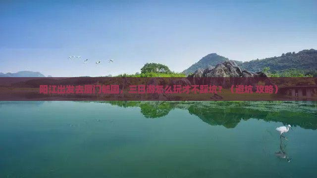 阳江到厦门毓园三日游