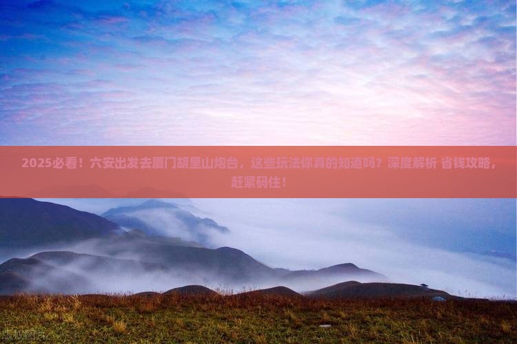 六安到厦门胡里山炮台哪里玩