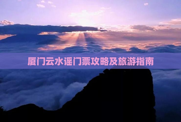 锦州去厦门云水谣门票