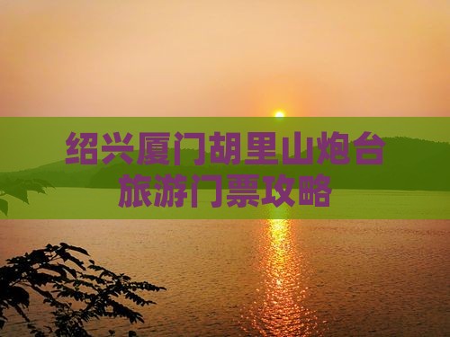 绍兴去厦门胡里山炮台门票
