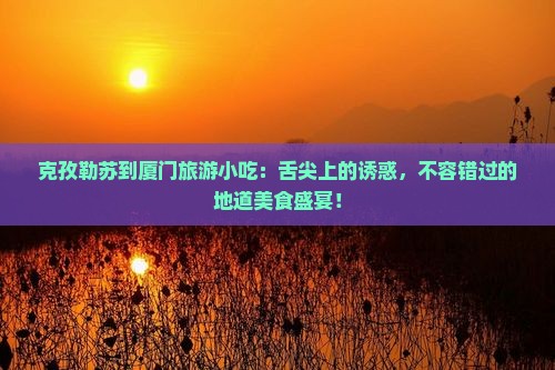 克孜勒苏到厦门旅游小吃