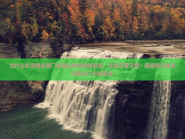 吐鲁番去厦门胡里山炮台团体旅游