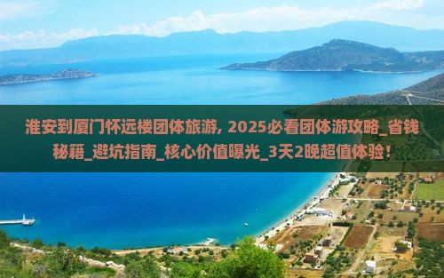 淮安到厦门怀远楼团体旅游