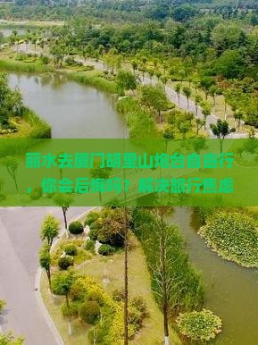 丽水去厦门胡里山炮台自由行