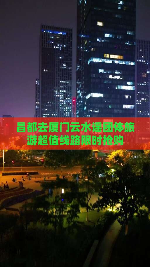 昌都去厦门云水谣团体旅游