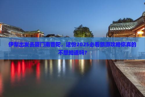 伊犁去厦门南普陀大型旅游团