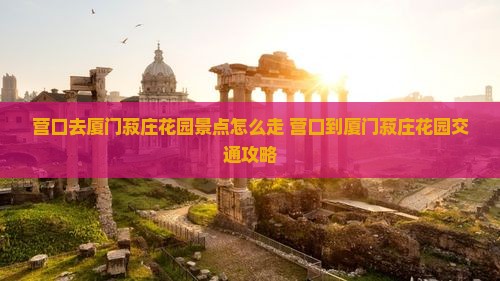 营口去厦门菽庄花园景点