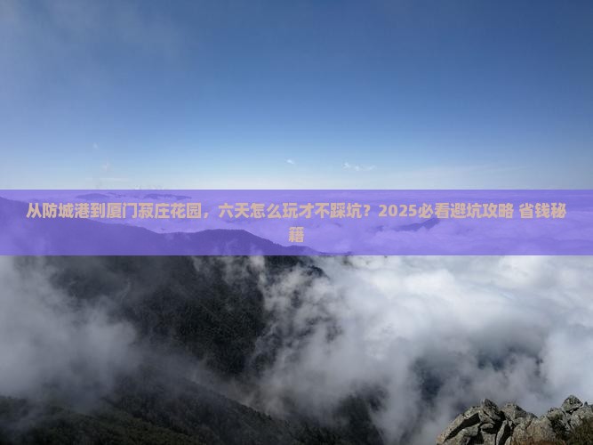 防城港去厦门菽庄花园六日游