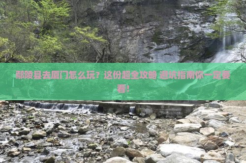 鄢陵县去厦门哪里玩