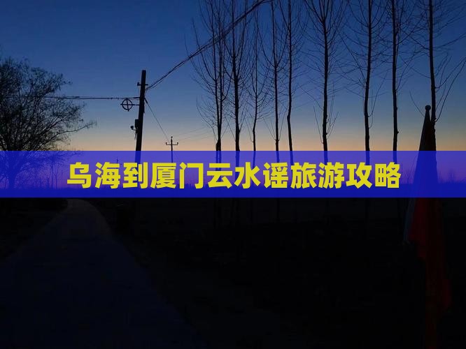 乌海到厦门云水谣旅游