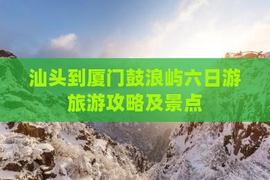 汕头到厦门鼓浪屿六日游