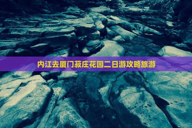 内江去厦门菽庄花园二日游