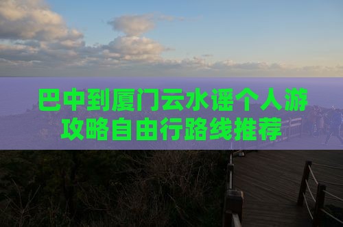 巴中到厦门云水谣个人游