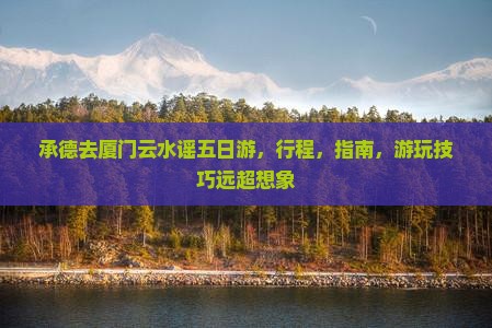 承德去厦门云水谣五日游