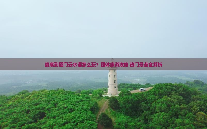 娄底到厦门云水谣团体旅游