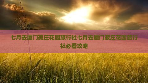 七月去厦门菽庄花园旅行社