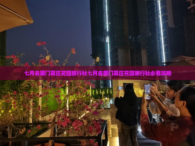 七月去厦门菽庄花园旅行社