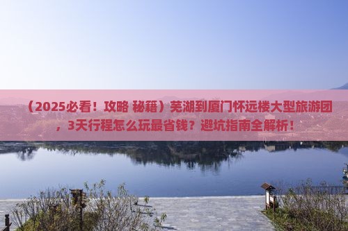 芜湖到厦门怀远楼大型旅游团