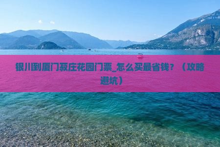 银川到厦门菽庄花园门票