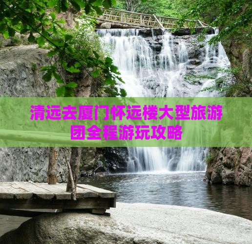 清远去厦门怀远楼大型旅游团