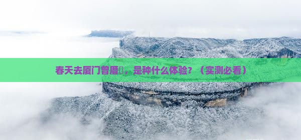 春天去厦门曾厝埯旅游