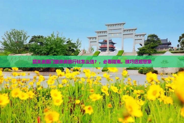 韶关去厦门鼓浪屿旅行社