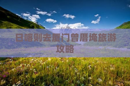 日喀则去厦门曾厝埯攻略