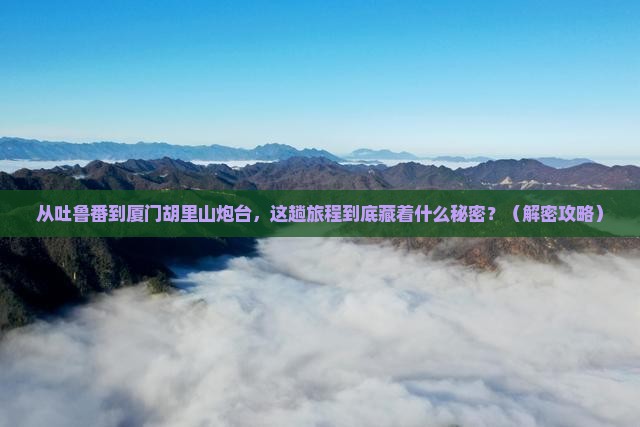吐鲁番到厦门胡里山炮台旅游
