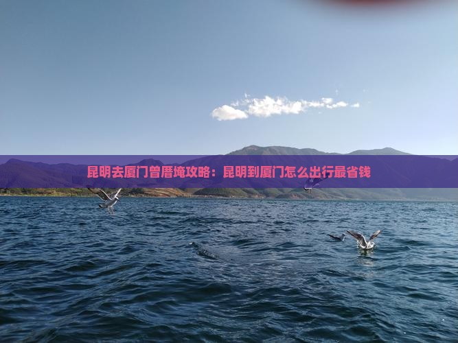 昆明去厦门曾厝埯攻略 昆明去厦门曾厝埯攻略