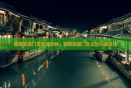 昆明去厦门曾厝埯攻略 昆明去厦门曾厝埯攻略