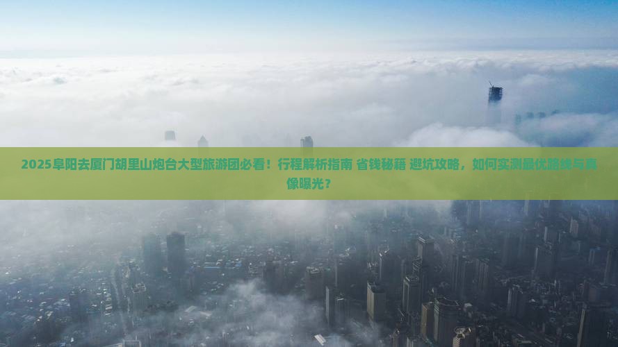 阜阳去厦门胡里山炮台大型旅游团