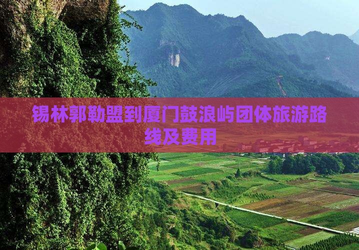 锡林郭勒盟到厦门鼓浪屿团体旅游