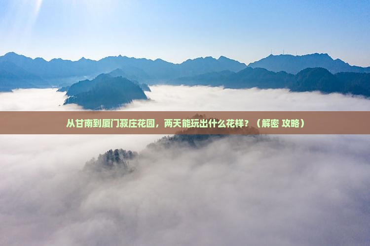 甘南去厦门菽庄花园二日游