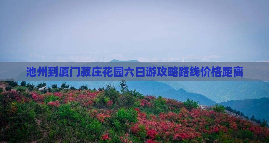 池州到厦门菽庄花园六日游