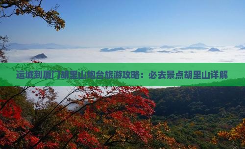 运城到厦门胡里山炮台大型旅游团 运城到厦门胡里山炮台大型旅游团