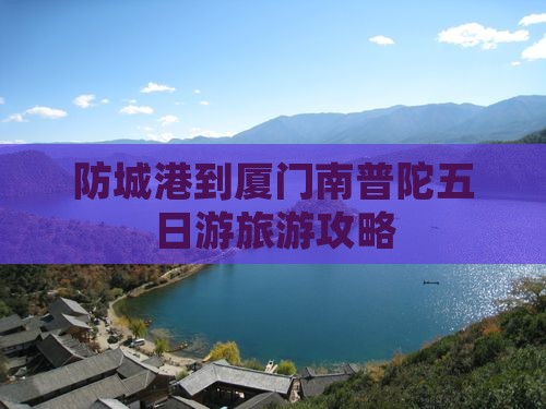 防城港到厦门南普陀五日游 防城港到厦门南普陀五日游