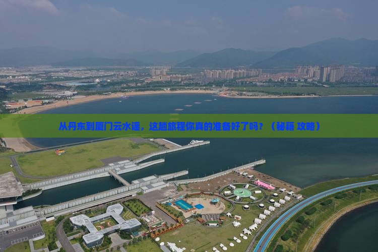 丹东到厦门云水谣旅游