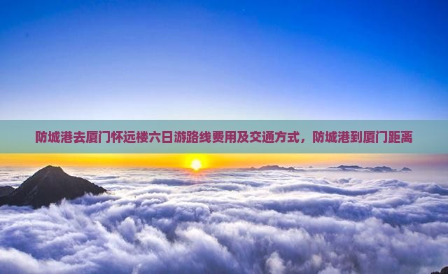 防城港去厦门怀远楼六日游