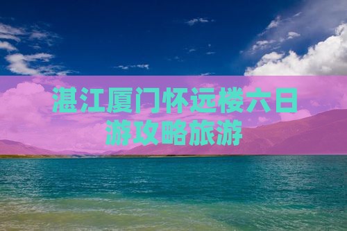 湛江到厦门怀远楼六日游