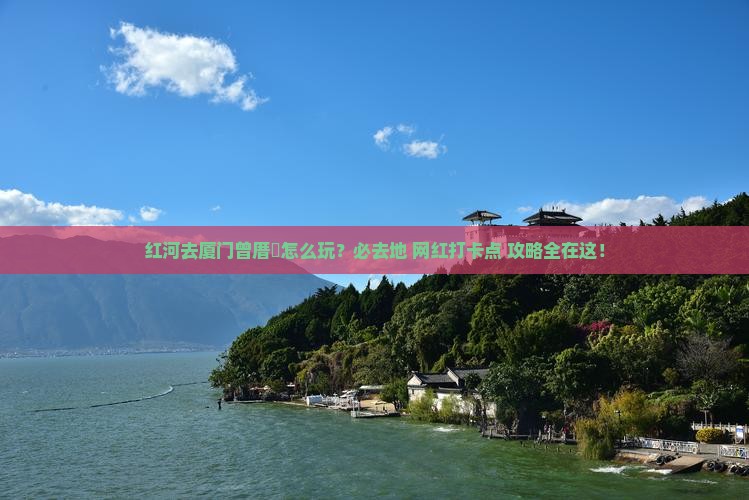 红河去厦门曾厝埯必去地