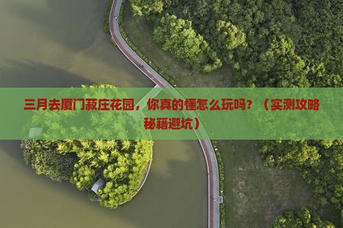 三月去厦门菽庄花园景点