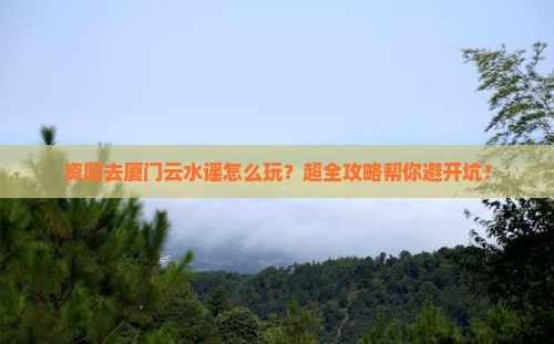 资阳去厦门云水谣旅行社