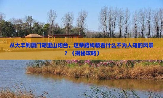 大丰到厦门胡里山炮台必去地