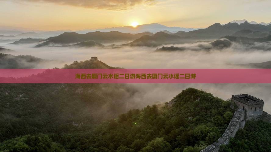 海西去厦门云水谣二日游