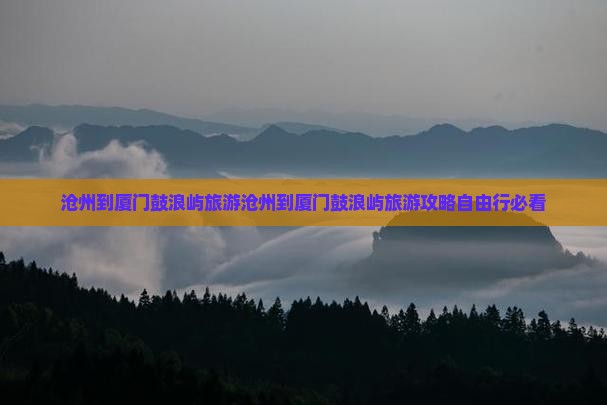 沧州到厦门鼓浪屿旅游