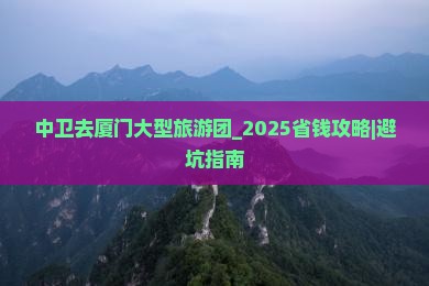 中卫去厦门大型旅游团
