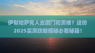 伊犁哈萨克去厦门和贵楼必去地
