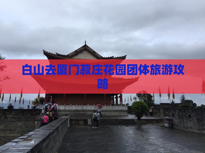 白山去厦门菽庄花园团体旅游