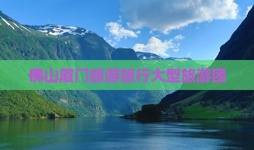 佛山去厦门大型旅游团
