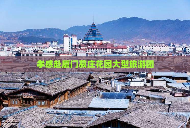 孝感去厦门菽庄花园大型旅游团